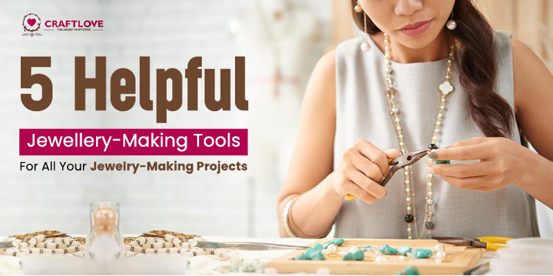 5 Helpful Jewellery-Making Tools For All Your Jewelry-Making Projects
