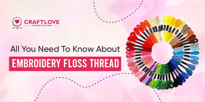 All You Need To Know About Embroidery Floss Thread